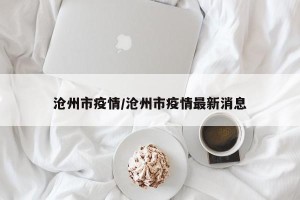 沧州市疫情/沧州市疫情最新消息