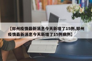 【郑州疫情最新消息今天新增了15例,郑州疫情最新消息今天新增了15例病例】