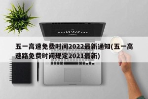 五一高速免费时间2022最新通知(五一高速路免费时间规定2021最新)