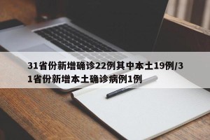 31省份新增确诊22例其中本土19例/31省份新增本土确诊病例1例
