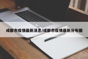 成都市疫情最新消息/成都市疫情最新分布图