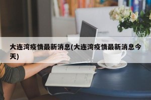 大连湾疫情最新消息(大连湾疫情最新消息今天)
