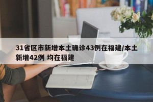 31省区市新增本土确诊43例在福建/本土新增42例 均在福建