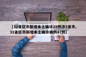 【31省区市新增本土确诊29例涉5省市,31省区市新增本土确诊病例47例】