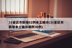31省区市新增62例本土确诊(31省区市新增本土确诊病例30例)