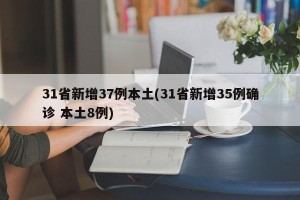 31省新增37例本土(31省新增35例确诊 本土8例)