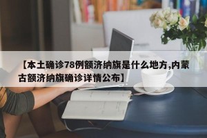 【本土确诊78例额济纳旗是什么地方,内蒙古额济纳旗确诊详情公布】