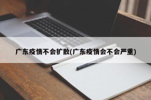 广东疫情不会扩散(广东疫情会不会严重)
