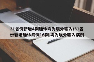 31省份新增4例确诊均为境外输入/31省份新增确诊病例16例,均为境外输入病例