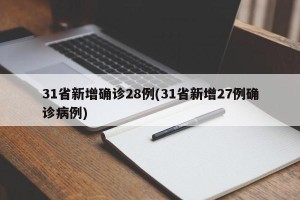 31省新增确诊28例(31省新增27例确诊病例)