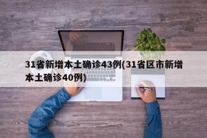 31省新增本土确诊43例(31省区市新增本土确诊40例)