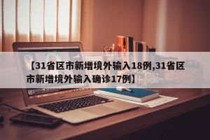 【31省区市新增境外输入18例,31省区市新增境外输入确诊17例】