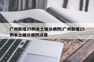 广州新增25例本土确诊病例/广州新增25例本土确诊病例详情