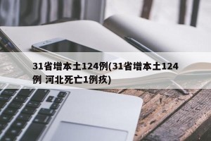31省增本土124例(31省增本土124例 河北死亡1例疚)