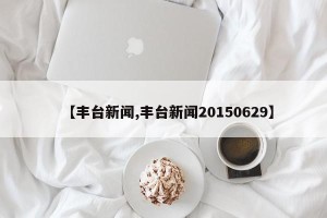 【丰台新闻,丰台新闻20150629】