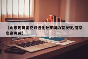 【山东现奥密克戎进化分支国内首发现,南京奥密克戎】