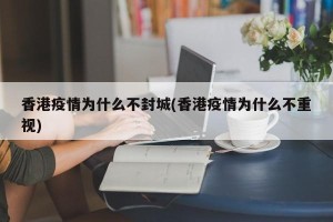 香港疫情为什么不封城(香港疫情为什么不重视)