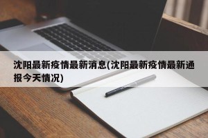 沈阳最新疫情最新消息(沈阳最新疫情最新通报今天情况)