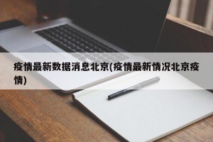 疫情最新数据消息北京(疫情最新情况北京疫情)