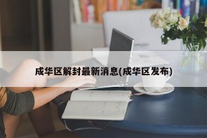 成华区解封最新消息(成华区发布)