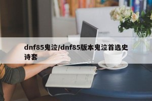 dnf85鬼泣/dnf85版本鬼泣首选史诗套