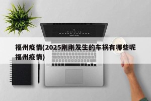 福州疫情(2025刚刚发生的车祸有哪些呢福州疫情)