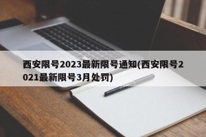 西安限号2023最新限号通知(西安限号2021最新限号3月处罚)