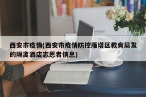 西安市疫情(西安市疫情防控雁塔区教育局发的隔离酒店志愿者信息)