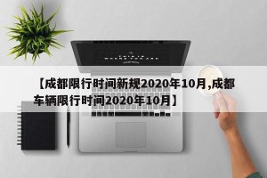 【成都限行时间新规2020年10月,成都车辆限行时间2020年10月】