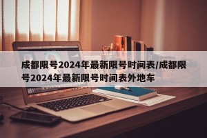 成都限号2024年最新限号时间表/成都限号2024年最新限号时间表外地车