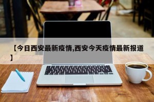【今日西安最新疫情,西安今天疫情最新报道】