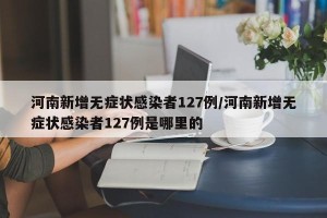 河南新增无症状感染者127例/河南新增无症状感染者127例是哪里的