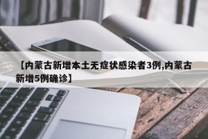 【内蒙古新增本土无症状感染者3例,内蒙古新增5例确诊】