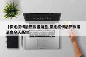 【保定疫情最新数据消息,保定疫情最新数据消息今天新增】