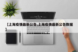 【上海疫情最新公告,上海疫情最新公告数据】