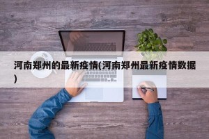 河南郑州的最新疫情(河南郑州最新疫情数据)
