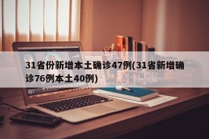 31省份新增本土确诊47例(31省新增确诊76例本土40例)