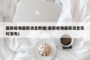 最新疫情最新消息数据(最新疫情最新消息实时发布)