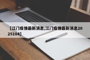 【江门疫情最新消息,江门疫情最新消息2025104】