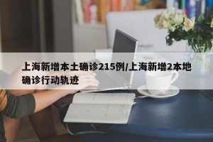 上海新增本土确诊215例/上海新增2本地确诊行动轨迹