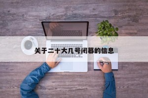 关于二十大几号闭幕的信息