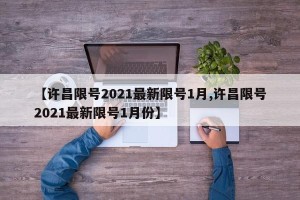 【许昌限号2021最新限号1月,许昌限号2021最新限号1月份】