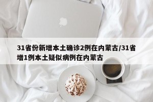 31省份新增本土确诊2例在内蒙古/31省增1例本土疑似病例在内蒙古
