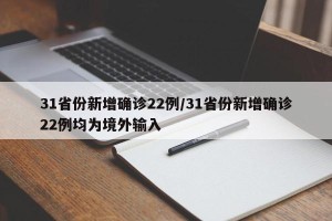 31省份新增确诊22例/31省份新增确诊22例均为境外输入