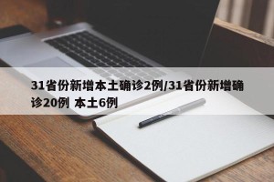31省份新增本土确诊2例/31省份新增确诊20例 本土6例