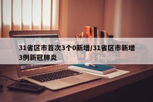 31省区市首次3个0新增/31省区市新增3例新冠肺炎