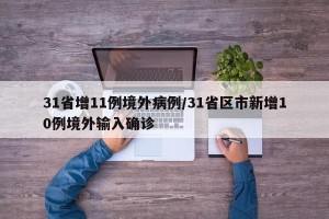 31省增11例境外病例/31省区市新增10例境外输入确诊