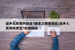 返乡人员如何划定?国家卫健委回应/返乡人员如何界定?权威回应