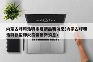 内蒙古呼和浩特市疫情最新消息(内蒙古呼和浩特新型肺炎疫情最新消息)