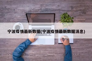 宁波疫情最新数据(宁波疫情最新数据消息)